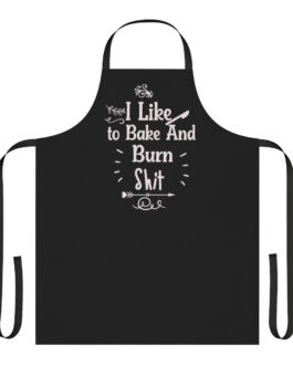 I Like To Bake And Burn Shit Apron