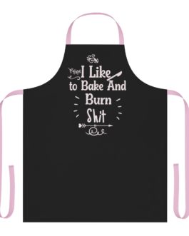 I Like To Bake And Burn Shit Apron